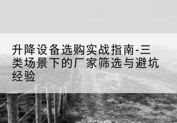 舟山移动式升降机厂家推荐-升降设备选购实战指南-三类场景下的厂家筛选与避坑经验