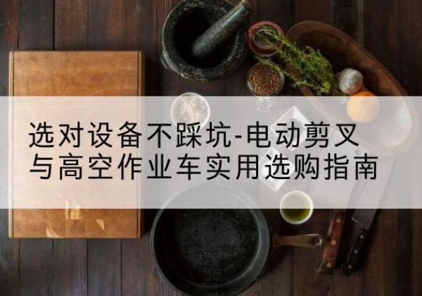 舟山电动剪叉升降平台怎么选-选对设备不踩坑-电动剪叉与高空作业车实用选购指南