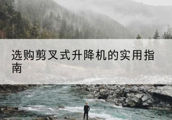 舟山剪叉式升降机怎么选-选购剪叉式升降机的实用指南